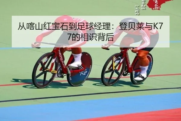 从喀山红宝石到足球经理：登贝莱与K77的相识背后